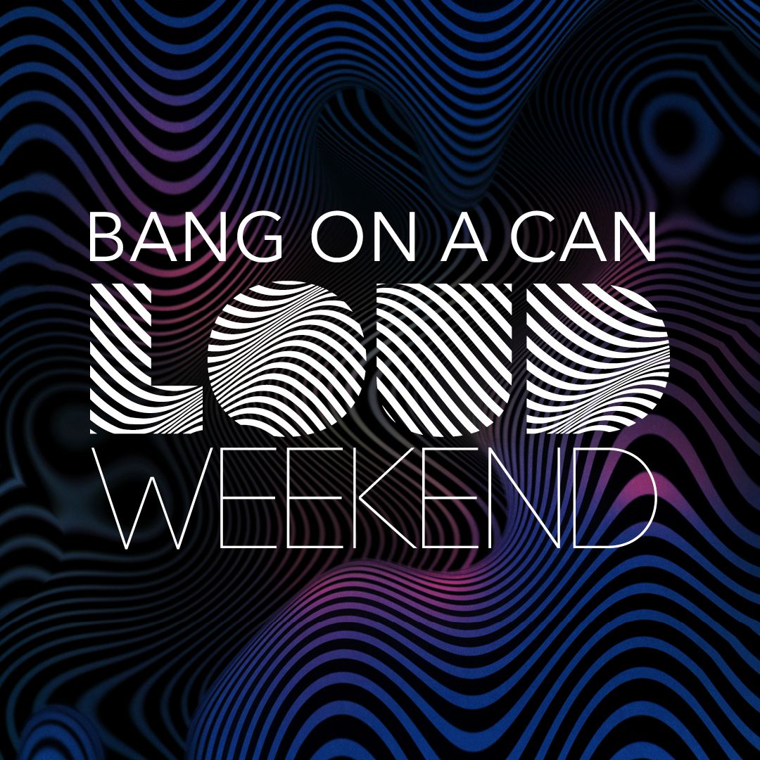 Bang on a Can: LOUD Weekend 2026